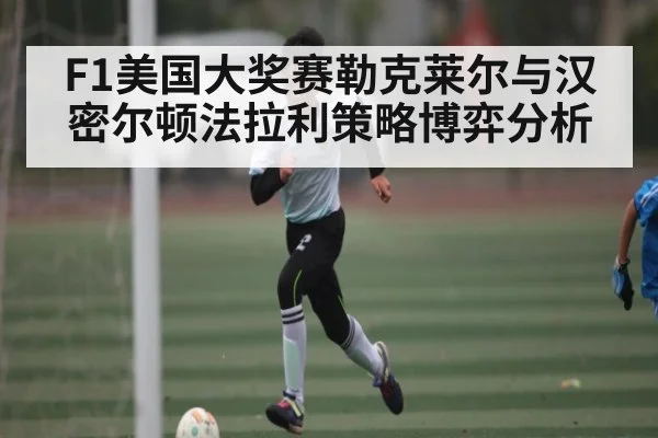 F1美国大奖赛勒克莱尔与汉密尔顿法拉利策略博弈分析